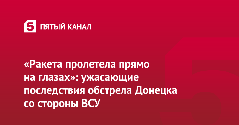 «Ракета пролетела прямо на глазах»: ужасающие последствия обстрела Донецка со стороны ВСУ