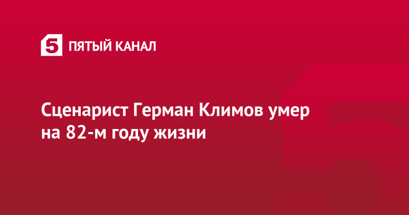 Сценарист Герман Климов умер на 82-м году жизни