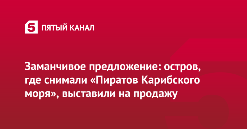 Заманчивое предложение: остров, где снимали «Пиратов Карибского моря», выставили на продажу