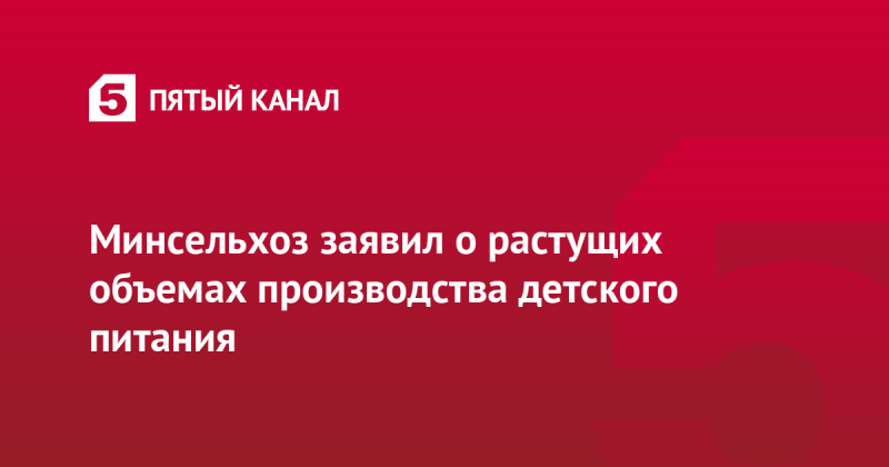 Минсельхоз заявил о растущих объемах производства детского питания